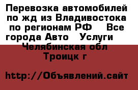 Перевозка автомобилей по жд из Владивостока по регионам РФ! - Все города Авто » Услуги   . Челябинская обл.,Троицк г.